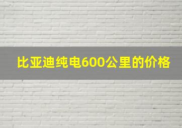 比亚迪纯电600公里的价格