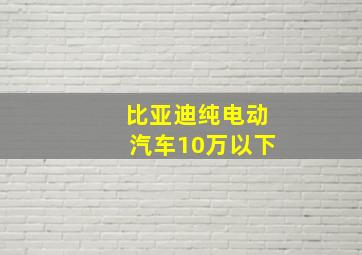 比亚迪纯电动汽车10万以下