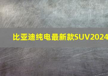 比亚迪纯电最新款SUV2024