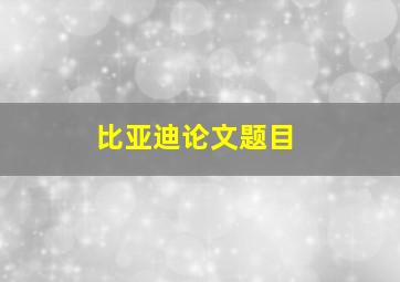 比亚迪论文题目