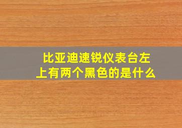 比亚迪速锐仪表台左上有两个黑色的是什么