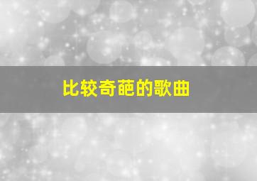 比较奇葩的歌曲