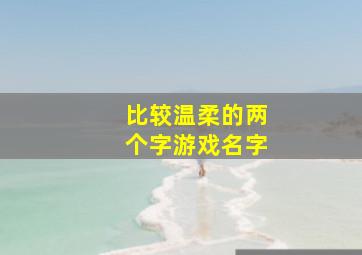 比较温柔的两个字游戏名字