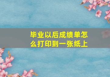 毕业以后成绩单怎么打印到一张纸上