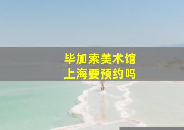 毕加索美术馆上海要预约吗