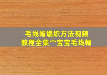 毛线帽编织方法视频教程全集宀宝宝毛线帽