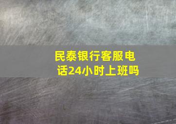 民泰银行客服电话24小时上班吗