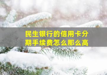 民生银行的信用卡分期手续费怎么那么高