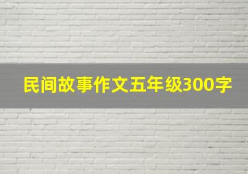 民间故事作文五年级300字