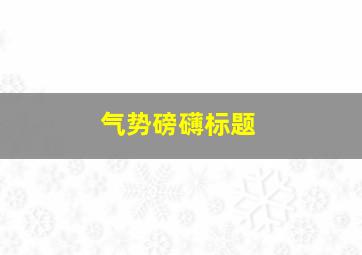 气势磅礴标题