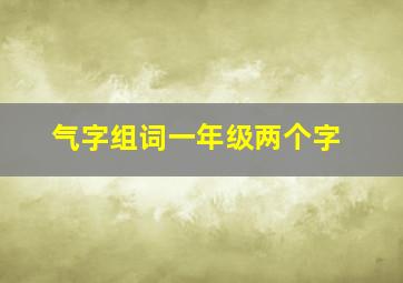 气字组词一年级两个字