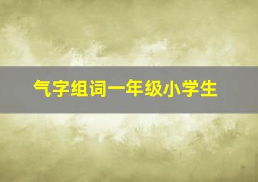 气字组词一年级小学生