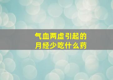 气血两虚引起的月经少吃什么药