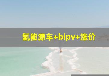 氢能源车+bipv+涨价