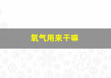 氧气用来干嘛