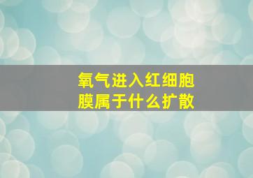 氧气进入红细胞膜属于什么扩散