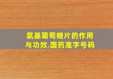 氨基葡萄糖片的作用与功效.国药准字号码