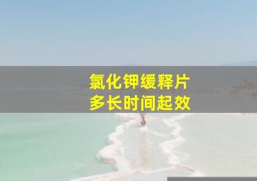 氯化钾缓释片多长时间起效