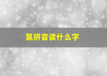 氯拼音读什么字