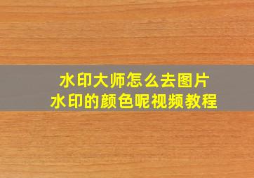 水印大师怎么去图片水印的颜色呢视频教程