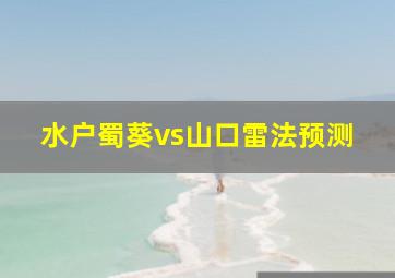 水户蜀葵vs山口雷法预测