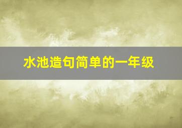 水池造句简单的一年级