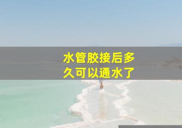 水管胶接后多久可以通水了