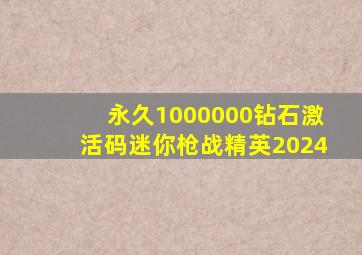 永久1000000钻石激活码迷你枪战精英2024