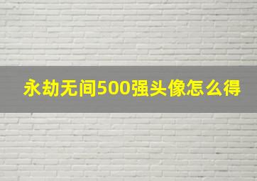 永劫无间500强头像怎么得