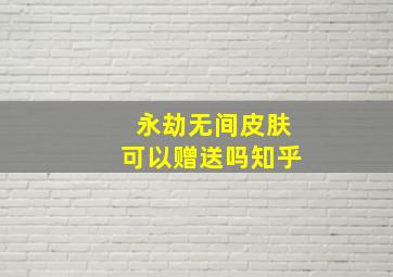 永劫无间皮肤可以赠送吗知乎