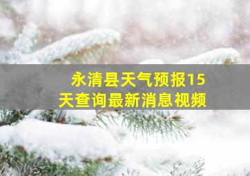 永清县天气预报15天查询最新消息视频