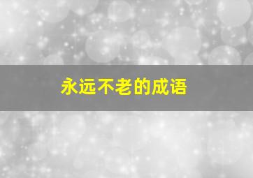 永远不老的成语