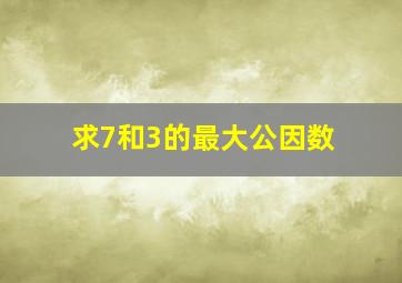 求7和3的最大公因数