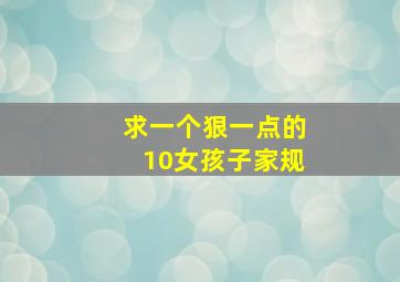 求一个狠一点的10女孩子家规