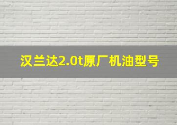 汉兰达2.0t原厂机油型号