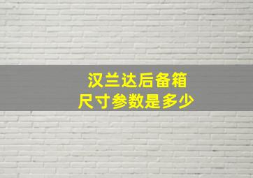 汉兰达后备箱尺寸参数是多少