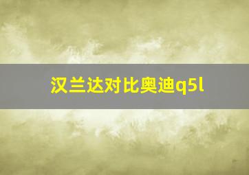 汉兰达对比奥迪q5l