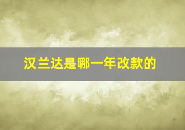 汉兰达是哪一年改款的