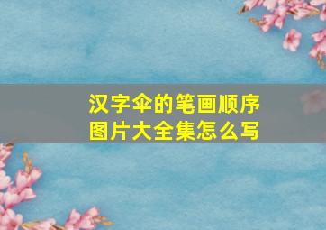 汉字伞的笔画顺序图片大全集怎么写