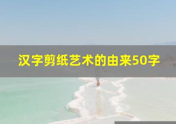 汉字剪纸艺术的由来50字