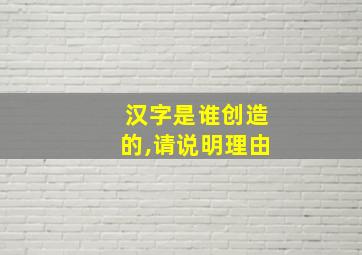 汉字是谁创造的,请说明理由