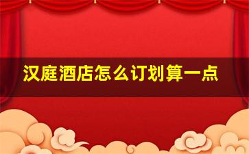 汉庭酒店怎么订划算一点