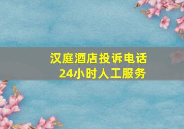 汉庭酒店投诉电话24小时人工服务