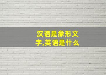 汉语是象形文字,英语是什么