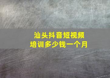 汕头抖音短视频培训多少钱一个月