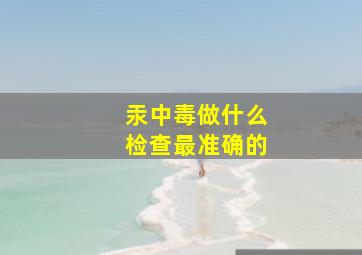 汞中毒做什么检查最准确的