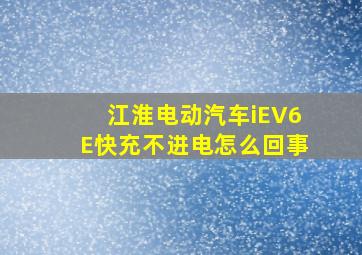 江淮电动汽车iEV6E快充不进电怎么回事