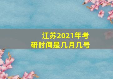 江苏2021年考研时间是几月几号