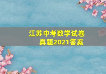 江苏中考数学试卷真题2021答案