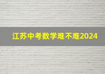 江苏中考数学难不难2024